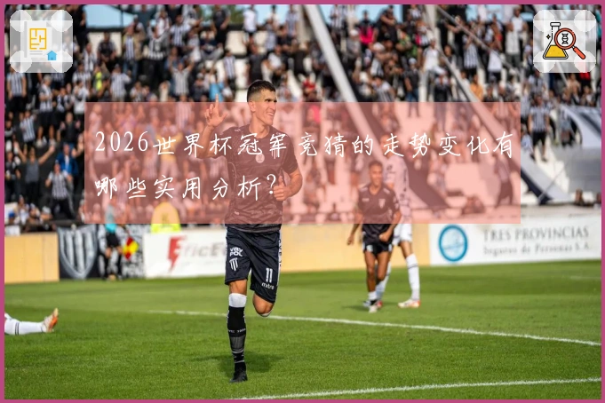 2026世界杯冠军竞猜的走势变化有哪些实用分析？