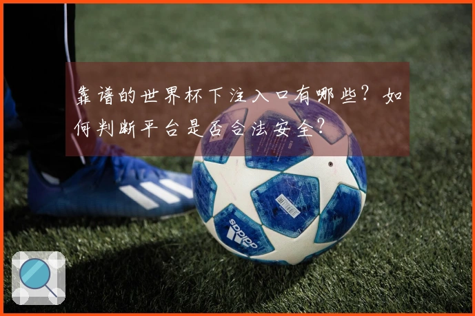靠谱的世界杯下注入口有哪些？如何判断平台是否合法安全？