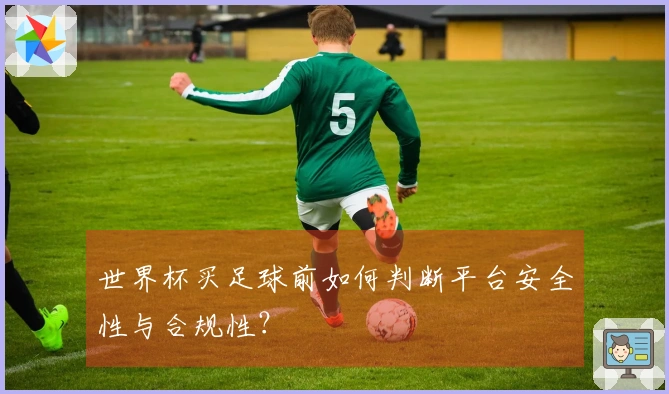 世界杯买足球前如何判断平台安全性与合规性？