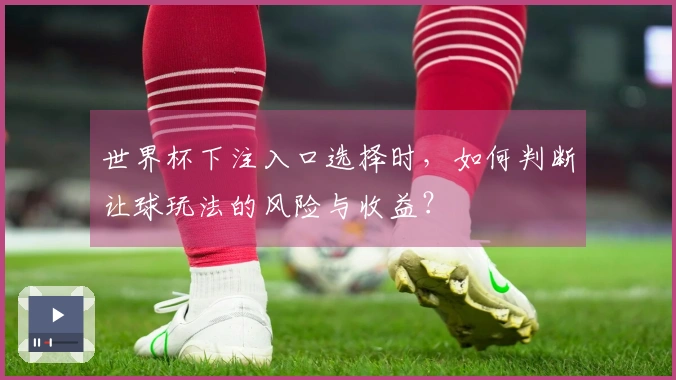 世界杯下注入口选择时，如何判断让球玩法的风险与收益？
