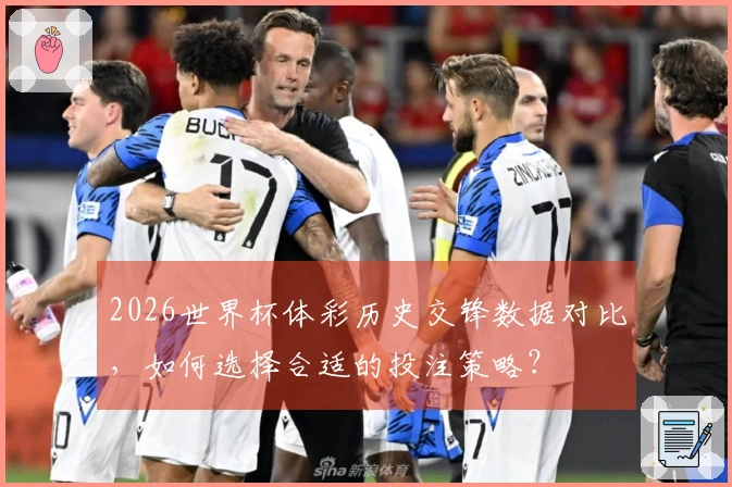 2026世界杯体彩历史交锋数据对比，如何选择合适的投注策略？