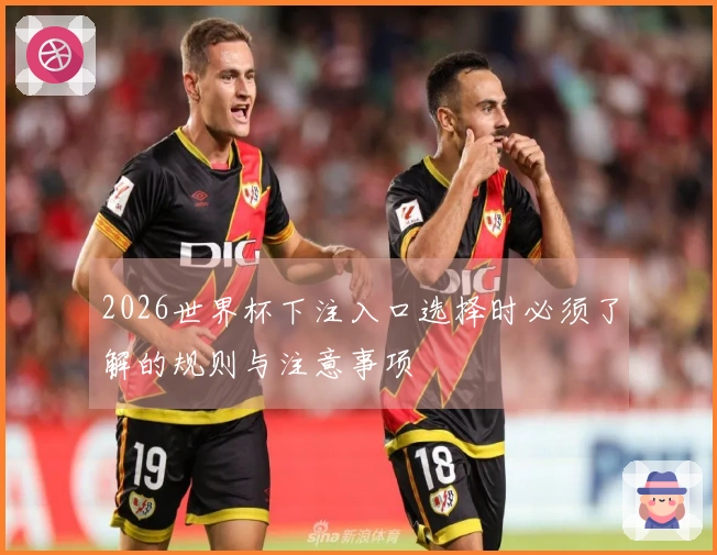 2026世界杯下注入口选择时必须了解的规则与注意事项