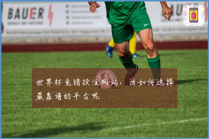 世界杯竞猜投注网站，该如何选择最靠谱的平台呢