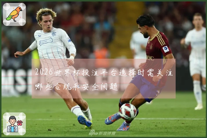 2026世界杯投注平台选择时需关注哪些合规和安全问题