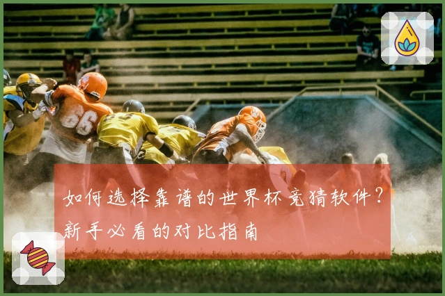 如何选择靠谱的世界杯竞猜软件？新手必看的对比指南