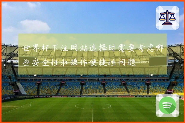 世界杯下注网站选择时需要考虑哪些安全性和操作便捷性问题