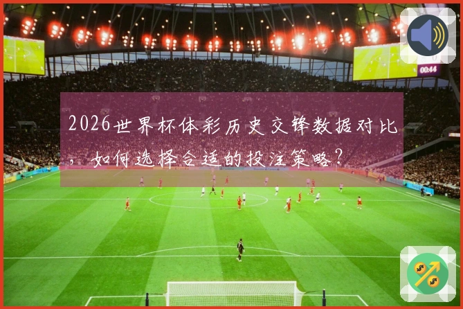 2026世界杯体彩历史交锋数据对比，如何选择合适的投注策略？