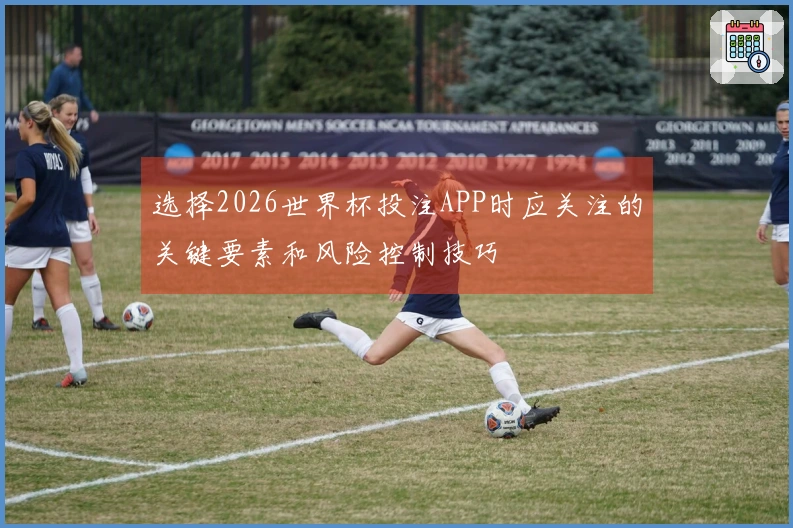选择2026世界杯投注APP时应关注的关键要素和风险控制技巧