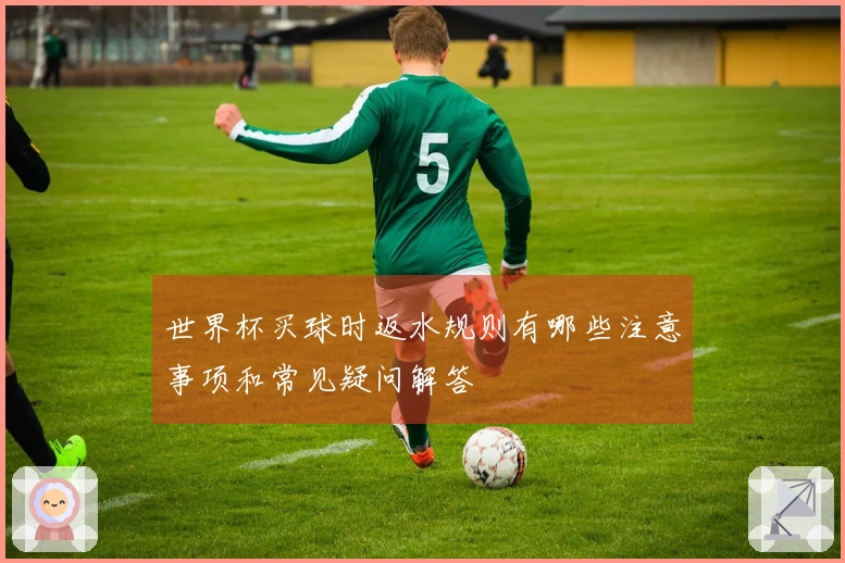 世界杯买球时返水规则有哪些注意事项和常见疑问解答