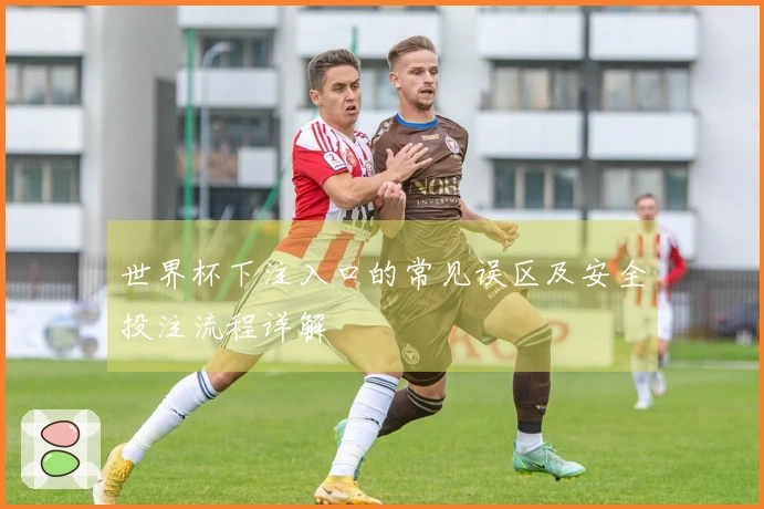 世界杯下注入口的常见误区及安全投注流程详解