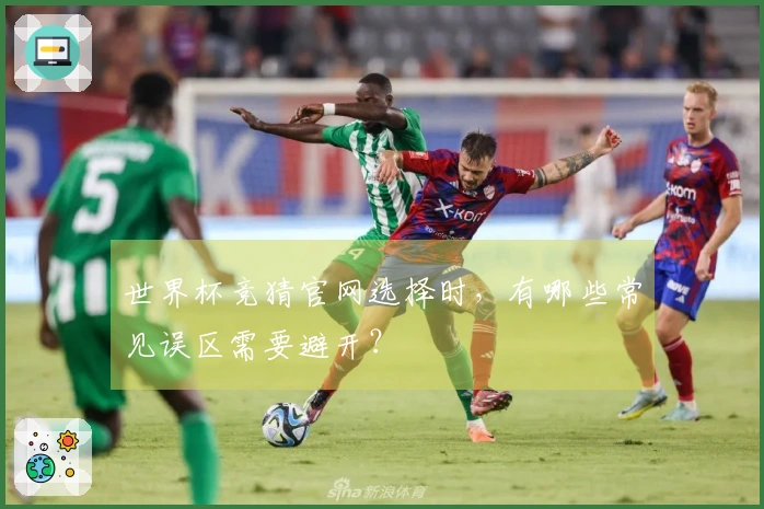 世界杯竞猜官网选择时，有哪些常见误区需要避开？