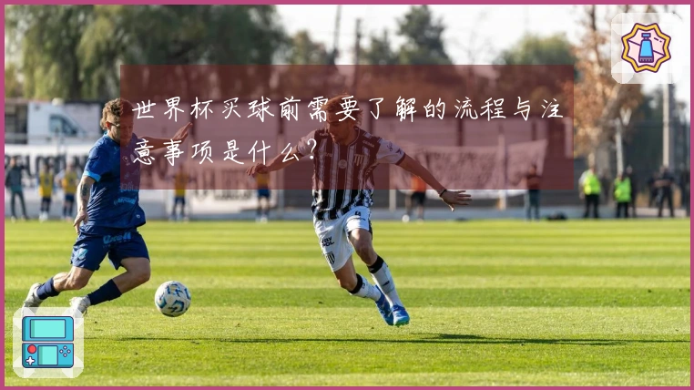 世界杯买球前需要了解的流程与注意事项是什么？