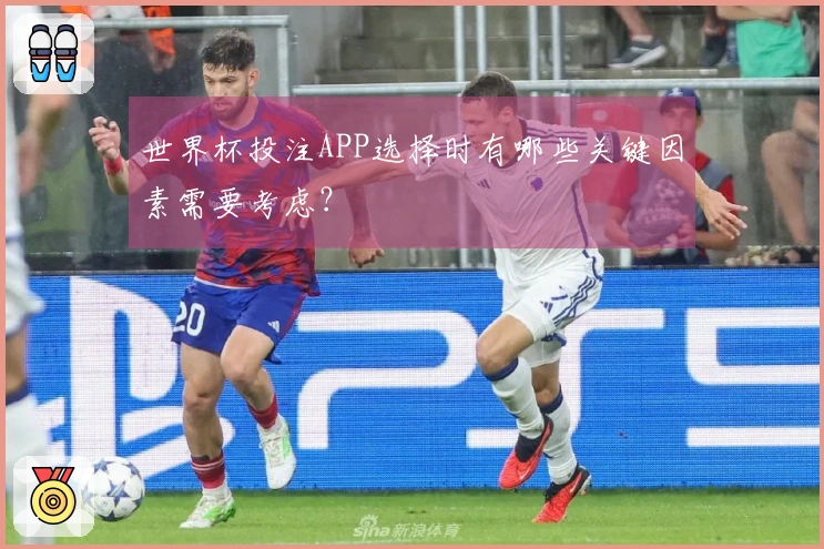 世界杯投注APP选择时有哪些关键因素需要考虑？