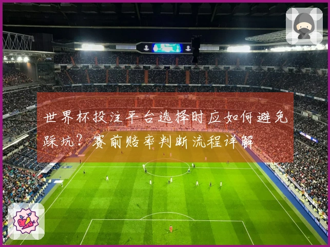 世界杯投注平台选择时应如何避免踩坑？赛前赔率判断流程详解