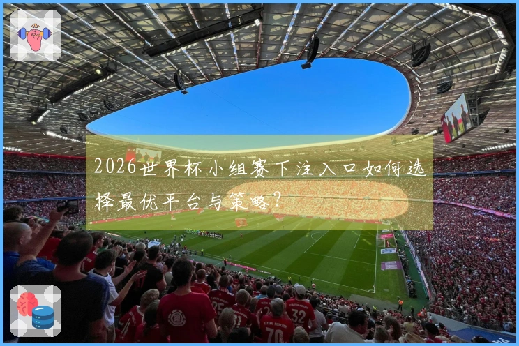 2026世界杯小组赛下注入口如何选择最优平台与策略？