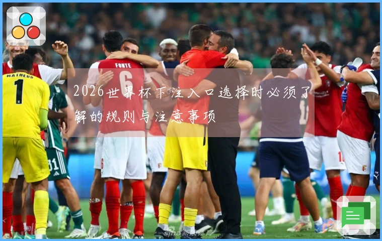 2026世界杯下注入口选择时必须了解的规则与注意事项