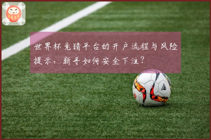 世界杯竞猜平台的开户流程与风险提示，新手如何安全下注？