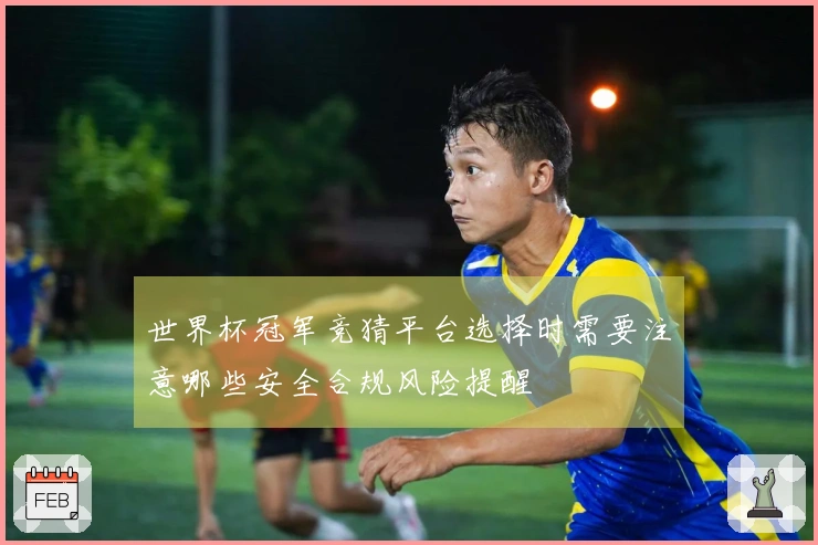 世界杯冠军竞猜平台选择时需要注意哪些安全合规风险提醒
