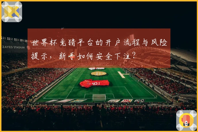世界杯竞猜平台的开户流程与风险提示，新手如何安全下注？
