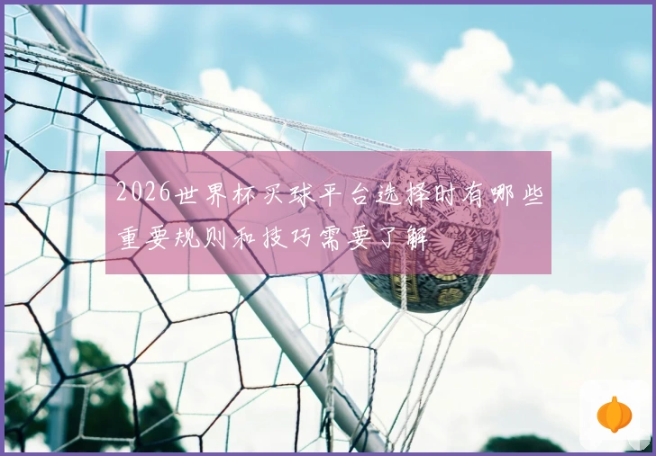 2026世界杯买球平台选择时有哪些重要规则和技巧需要了解