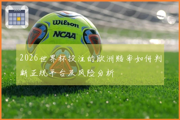 2026世界杯投注的欧洲赔率如何判断正规平台及风险分析