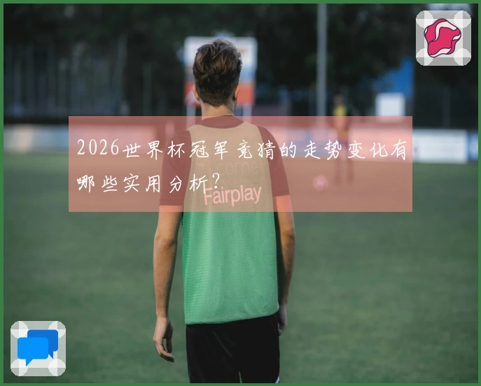 2026世界杯冠军竞猜的走势变化有哪些实用分析？