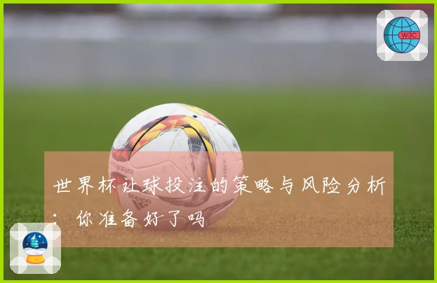 世界杯让球投注的策略与风险分析：你准备好了吗