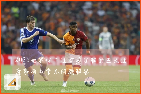 2026世界杯下注前要了解的五大注意事项与常见问题解答