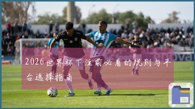 2026世界杯下注前必看的规则与平台选择指南