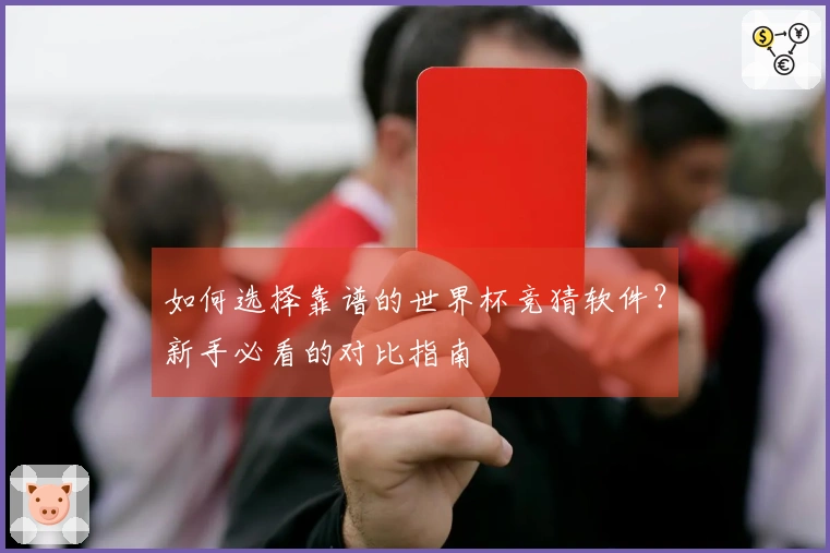 如何选择靠谱的世界杯竞猜软件？新手必看的对比指南