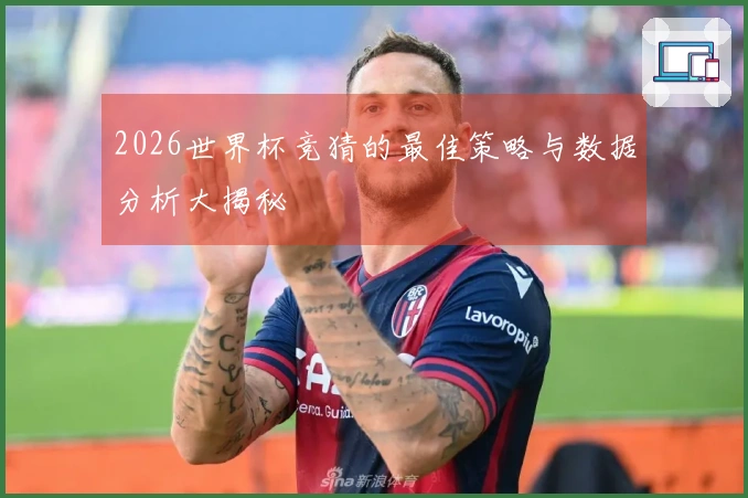 2026世界杯竞猜的最佳策略与数据分析大揭秘