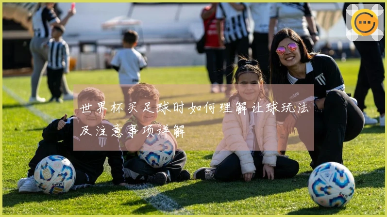 世界杯买足球时如何理解让球玩法及注意事项详解