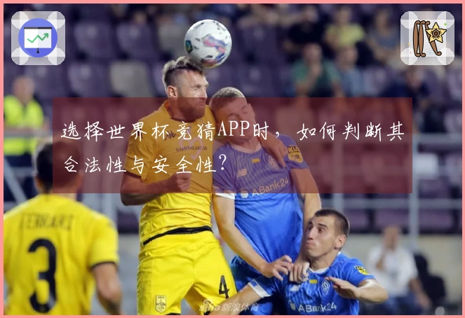 选择世界杯竞猜APP时，如何判断其合法性与安全性？