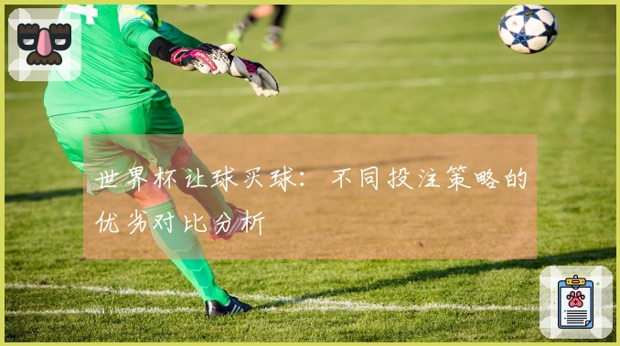 世界杯让球买球：不同投注策略的优劣对比分析