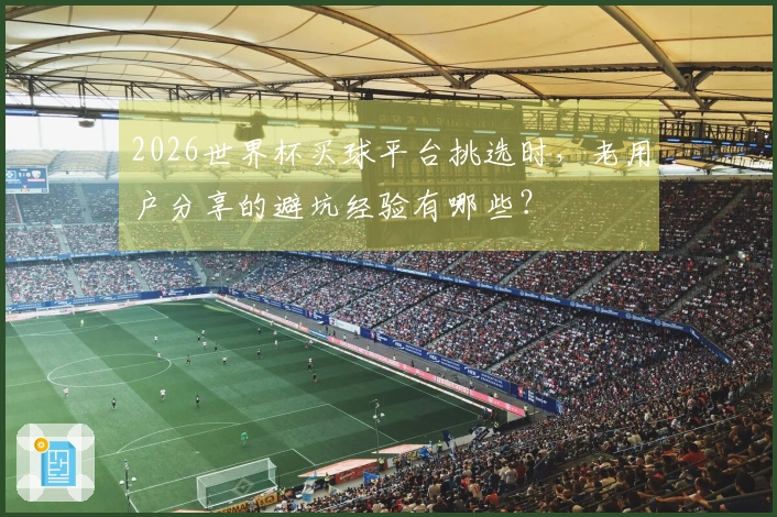 2026世界杯买球平台挑选时，老用户分享的避坑经验有哪些？