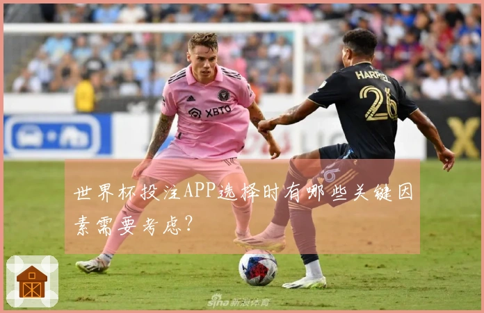 世界杯投注APP选择时有哪些关键因素需要考虑？