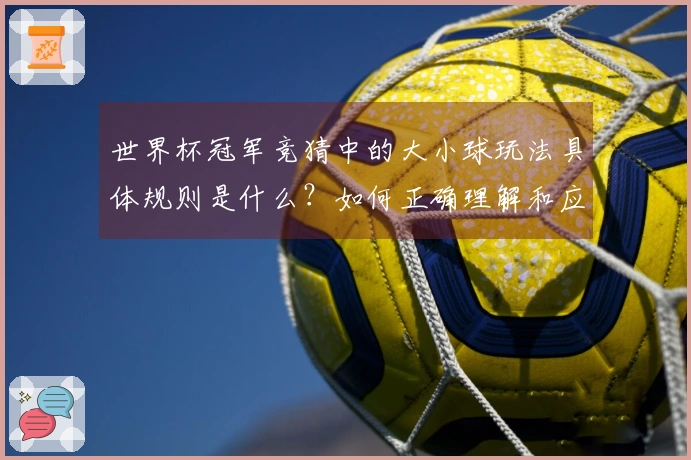 世界杯冠军竞猜中的大小球玩法具体规则是什么？如何正确理解和应用？