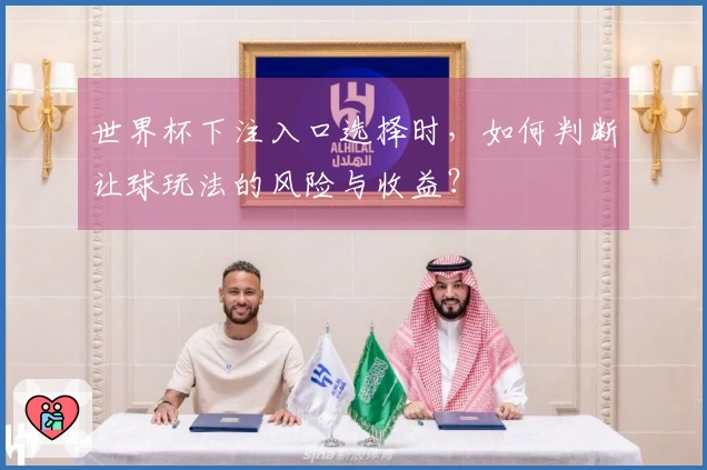 世界杯下注入口选择时，如何判断让球玩法的风险与收益？