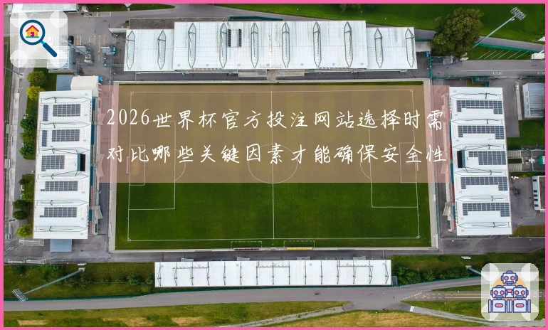 2026世界杯官方投注网站选择时需对比哪些关键因素才能确保安全性